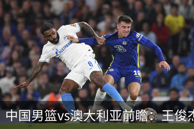 中国男篮vs澳大利亚前瞻：王俊杰徐昕或领衔年轻阵容 杨瀚森无缘大名单