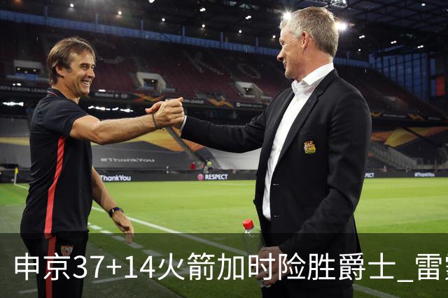 申京37+14火箭加时险胜爵士 雷霆逆转胜森林狼